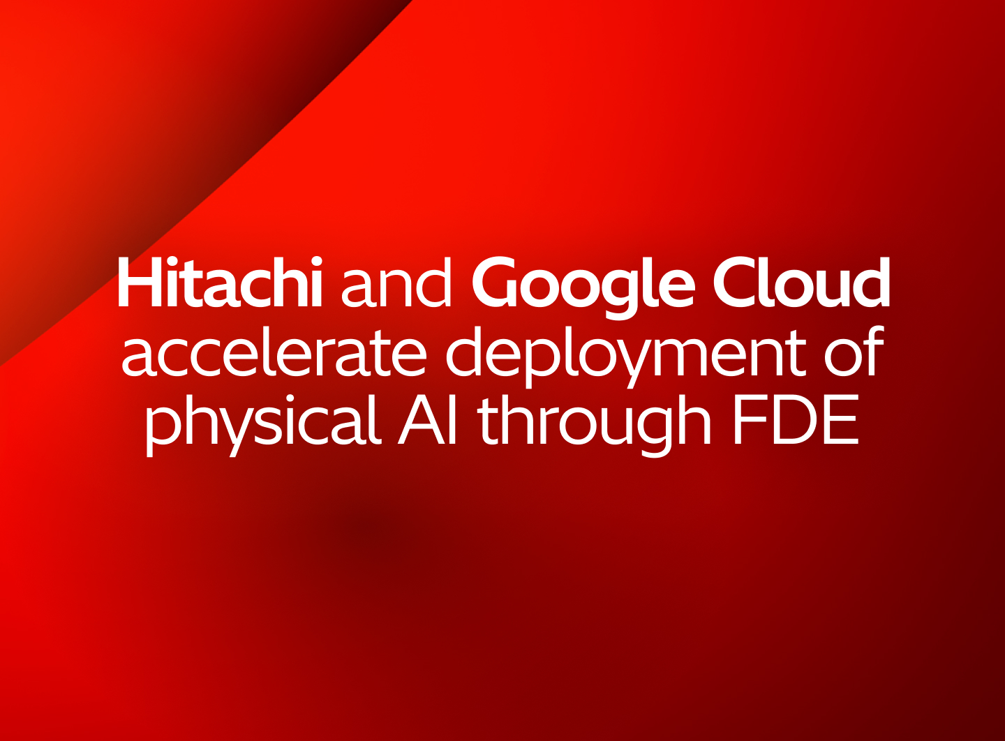 Hitachi and Google Cloud expand strategic alliance to accelerate real-world deployment of physical AI through FDE and advanced cybersecurity solutions